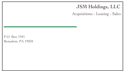                                                              JSM Holdings, LLC
                                                      Acquisitions - Leasing - Sales

￼      

P.O. Box 1941
Bensalem, PA 19020

